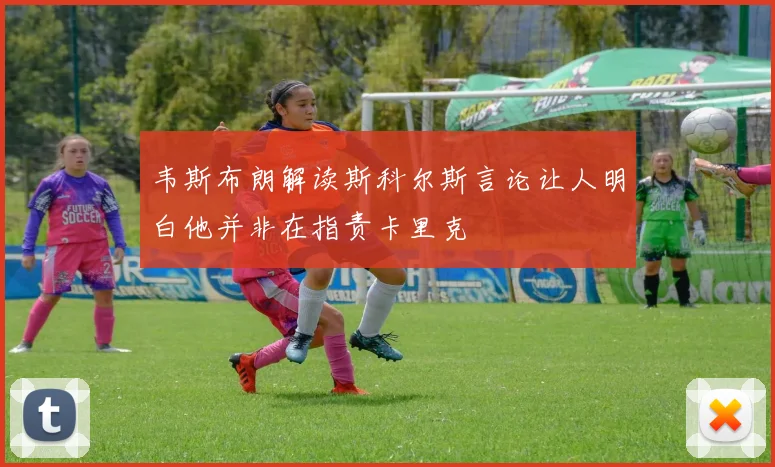 韦斯布朗解读斯科尔斯言论让人明白他并非在指责卡里克