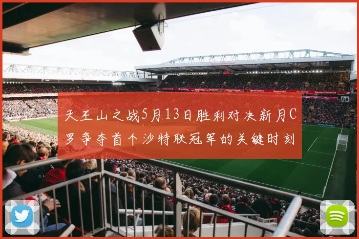天王山之战5月13日胜利对决新月C罗争夺首个沙特联冠军的关键时刻